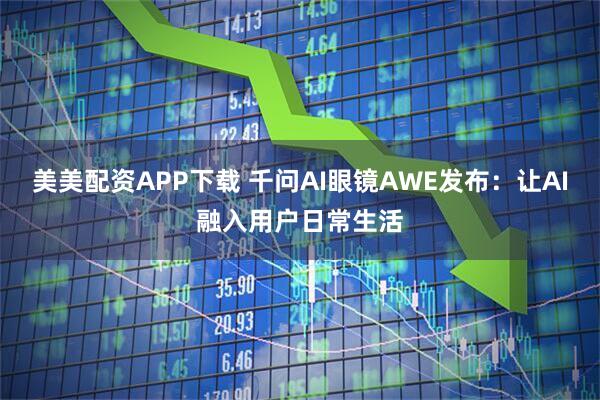 美美配资APP下载 千问AI眼镜AWE发布：让AI融入用户日常生活