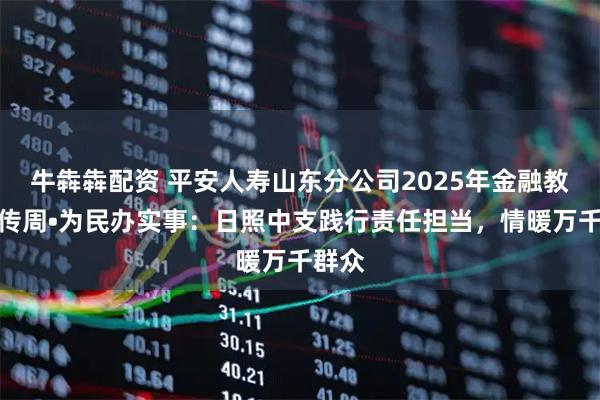 牛犇犇配资 平安人寿山东分公司2025年金融教育宣传周•为民办实事：日照中支践行责任担当，情暖万千群众