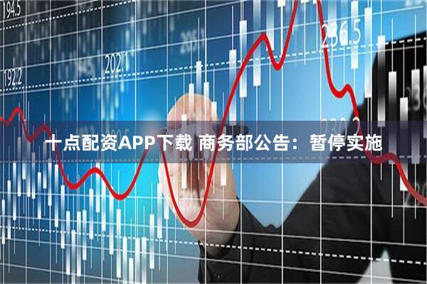 十点配资APP下载 商务部公告：暂停实施