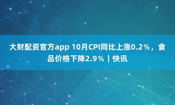 大财配资官方app 10月CPI同比上涨0.2％，食品价格下降2.9％｜快讯