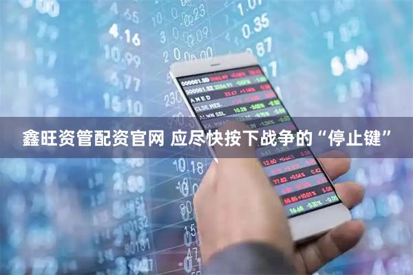 鑫旺资管配资官网 应尽快按下战争的“停止键”