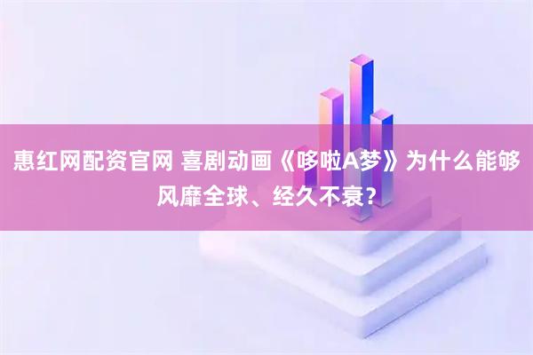 惠红网配资官网 喜剧动画《哆啦A梦》为什么能够风靡全球、经久不衰?