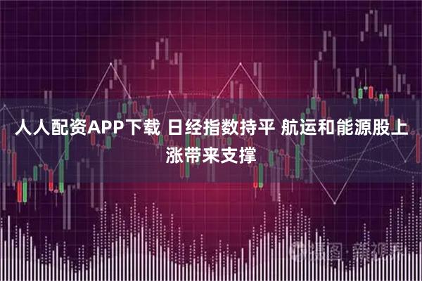 人人配资APP下载 日经指数持平 航运和能源股上涨带来支撑