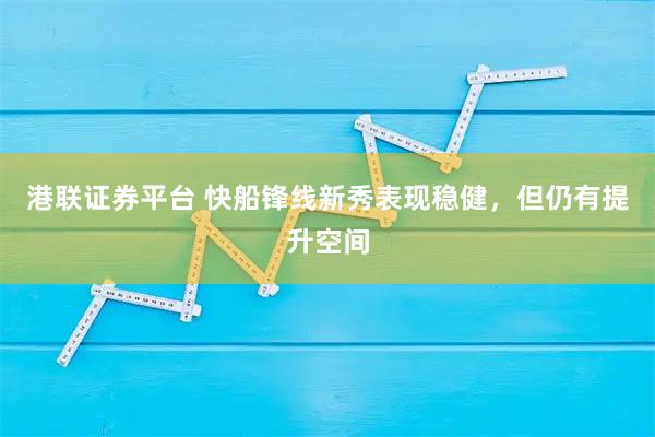 港联证券平台 快船锋线新秀表现稳健，但仍有提升空间