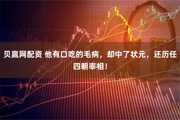 贝赢网配资 他有口吃的毛病，却中了状元，还历任四朝宰相！