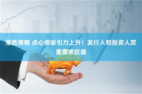 常胜策略 点心债吸引力上升！发行人和投资人双重需求旺盛