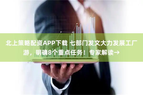 北上策略配资APP下载 七部门发文大力发展工厂游，明确8个重点任务！专家解读→