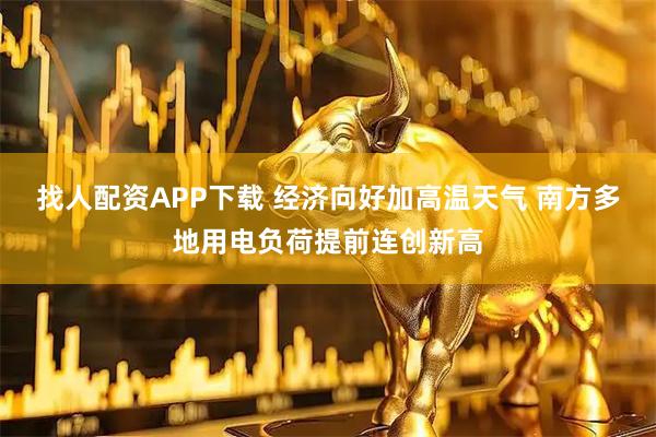 找人配资APP下载 经济向好加高温天气 南方多地用电负荷提前连创新高