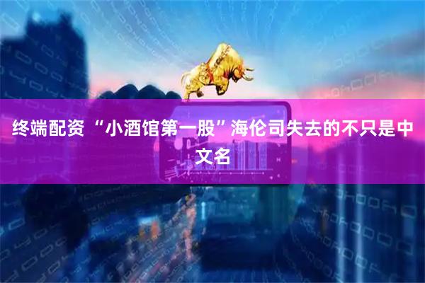 终端配资 “小酒馆第一股”海伦司失去的不只是中文名