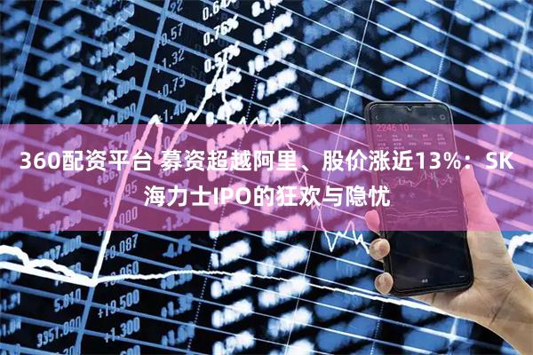 360配资平台 募资超越阿里、股价涨近13%：SK海力士IPO的狂欢与隐忧