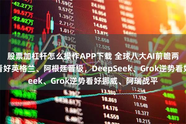 股票加杠杆怎么操作APP下载 全球八大AI前瞻两场八强战，多数看好英格兰、阿根廷晋级，DeepSeek、Grok逆势看好挪威、阿瑞战平