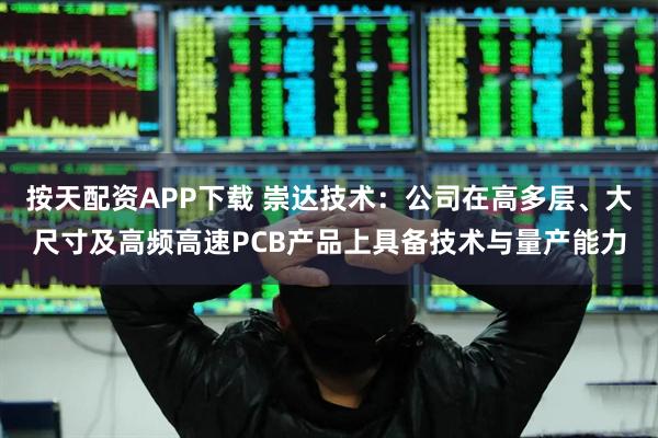 按天配资APP下载 崇达技术:公司在高多层、大尺寸及高频高速PCB产品上具备技术与量产能力