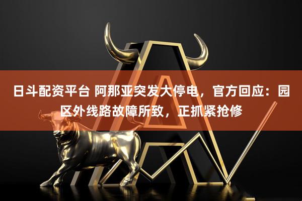 日斗配资平台 阿那亚突发大停电，官方回应：园区外线路故障所致，正抓紧抢修