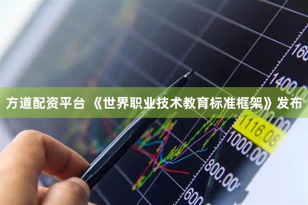 方道配资平台 《世界职业技术教育标准框架》发布